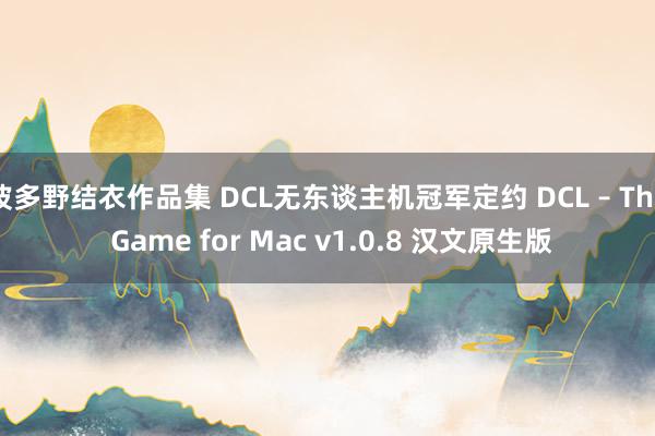 波多野结衣作品集 DCL无东谈主机冠军定约 DCL – The Game for Mac v1.0.8 汉文原生版