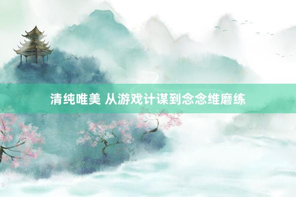 清纯唯美 从游戏计谋到念念维磨练