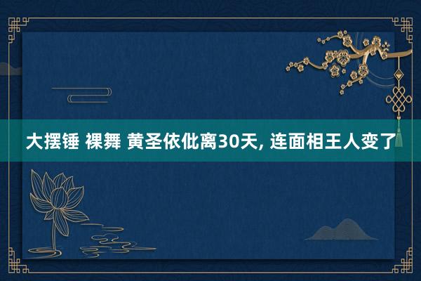 大摆锤 裸舞 黄圣依仳离30天， 连面相王人变了