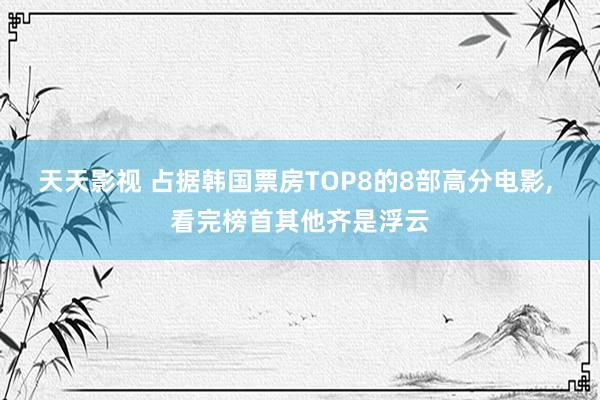 天天影视 占据韩国票房TOP8的8部高分电影， 看完榜首其他齐是浮云