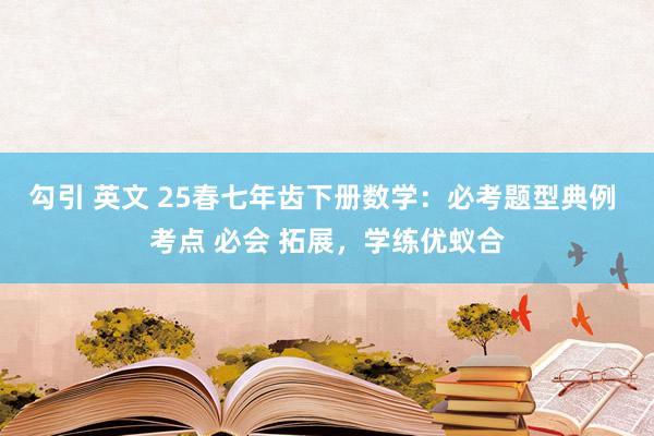 勾引 英文 25春七年齿下册数学：必考题型典例 考点 必会 拓展，学练优蚁合