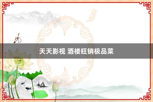 天天影视 酒楼旺销极品菜
