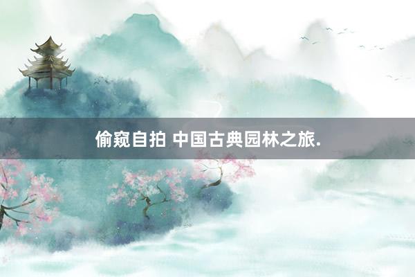 偷窥自拍 中国古典园林之旅.