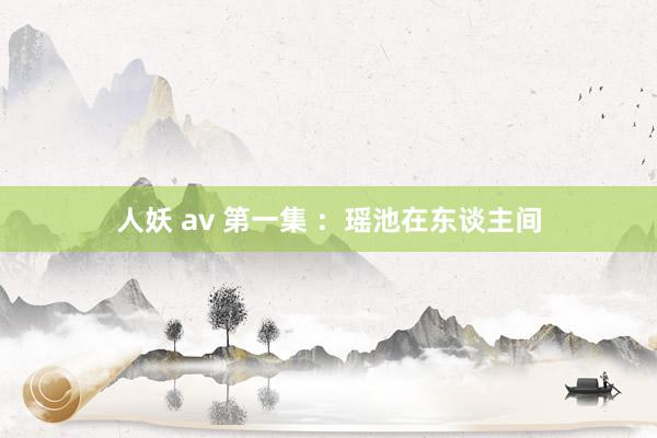 人妖 av 第一集 ：瑶池在东谈主间