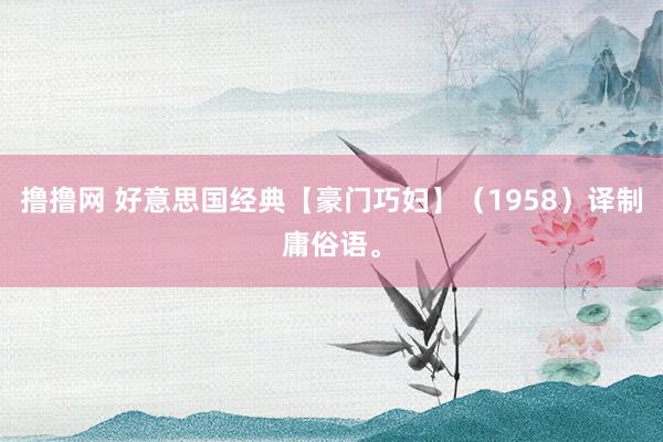 撸撸网 好意思国经典【豪门巧妇】（1958）译制庸俗语。