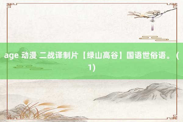 age 动漫 二战译制片【绿山高谷】国语世俗语。 (1)
