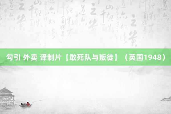 勾引 外卖 译制片【敢死队与叛徒】（英国1948）