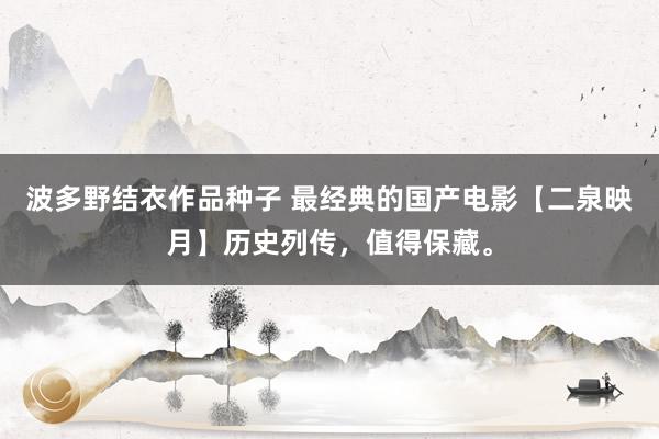波多野结衣作品种子 最经典的国产电影【二泉映月】历史列传，值得保藏。